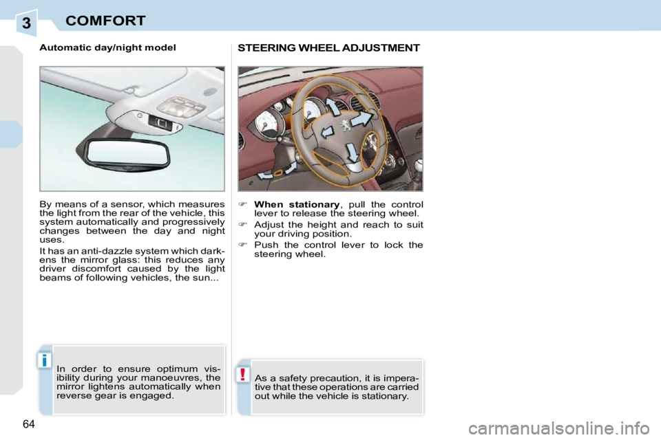 PEUGEOT 308 CC DAG 2010 Repair Manual 3
!
i
64 
COMFORT
STEERING WHEEL ADJUSTMENT 
    
�     �W�h�e�n�  �s�t�a�t�i�o�n�a�r�y  ,  pull  the  control 
lever to release the steering wheel. 
  
�    Adjust  the  height  and  reach  to 