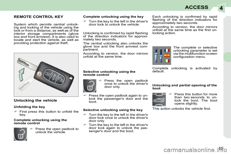 PEUGEOT 308 CC DAG 2010  Owners Manual 4
65
ACCESS
              Unlocking and partial opening of the  
boot     
�    Press this button for more 
than  two seconds  to  un-
lock  the  boot.  The  boot 
opens slightly.  
�T�h�i�s� �a�c�