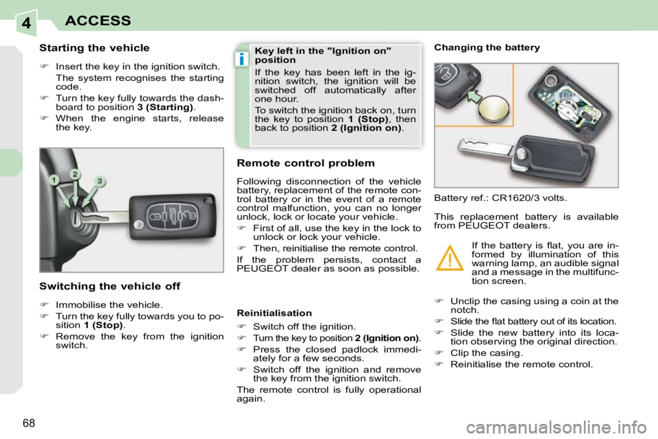 PEUGEOT 308 CC DAG 2010 Repair Manual 4
i
68
ACCESS
          Starting the vehicle  
   
�    Insert the key in the ignition switch.  
  The  system  recognises  the  starting  code. 
  
�    Turn the key fully towards the dash-
boa