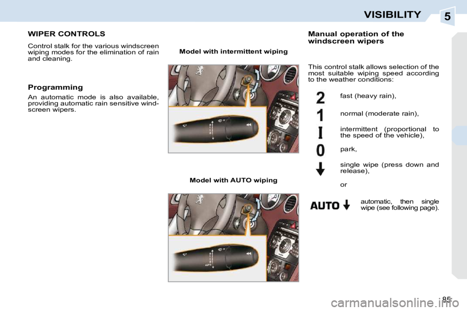 PEUGEOT 308 CC DAG 2010  Owners Manual 5
85
VISIBILITY
WIPER CONTROLS 
 Control stalk for the various windscreen  
wiping modes for the elimination of rain 
and cleaning.   Manual operation of the  
windscreen wipers 
   Model with intermi