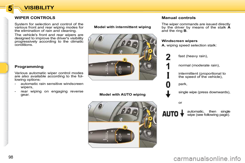 PEUGEOT 308 SW BL 2009  Owners Manual 98
VISIBILITY
WIPER CONTROLS 
 System  for  selection  and  control  of  the  
various front and rear wiping modes for 
the elimination of rain and cleaning.  
 The  vehicles  front  and  rear  wiper