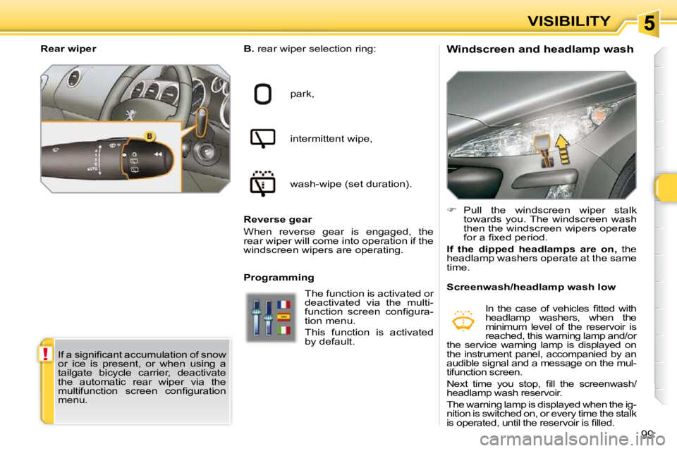 PEUGEOT 308 SW BL 2009  Owners Manual !
99
VISIBILITY
  Windscreen and headlamp wash 
  
B.   rear wiper selection ring: 
 park,  
 intermittent wipe, 
� �w�a�s�h�-�w�i�p�e� �(�s�e�t� �d�u�r�a�t�i�o�n�)�.� � 
  Reverse gear  
 When  rever