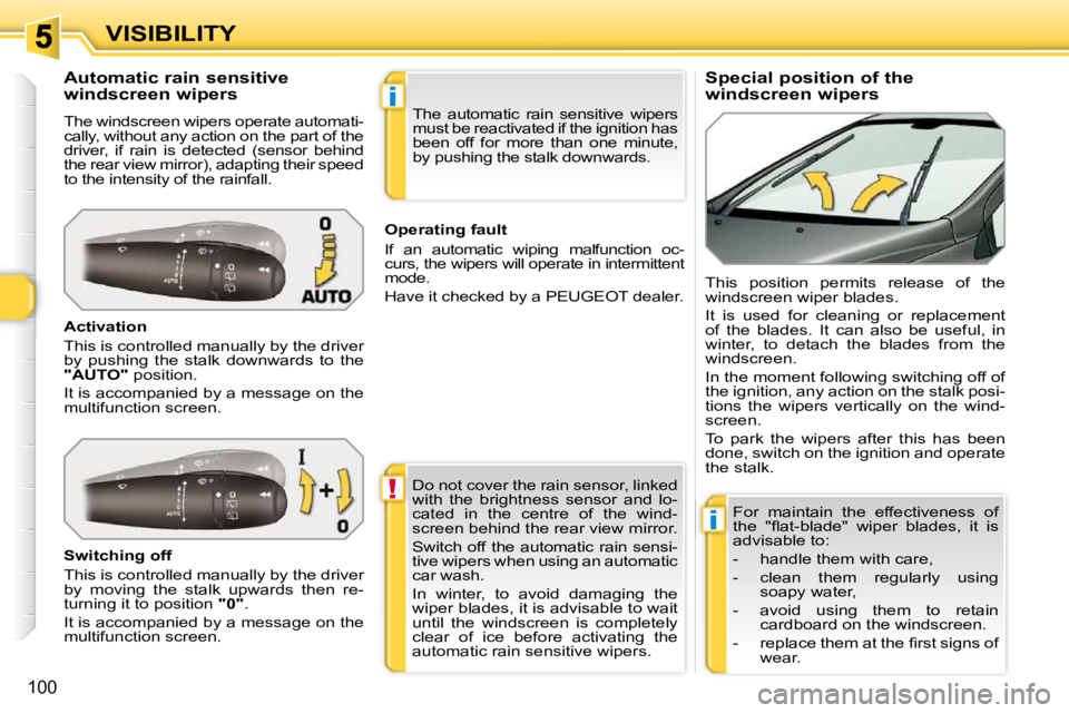 PEUGEOT 308 SW BL 2009  Owners Manual !
i
i
100
VISIBILITY          Special position of the  
windscreen wipers 
            Automatic rain sensitive 
windscreen wipers  
 The windscreen wipers operate automati- 
cally, without any action
