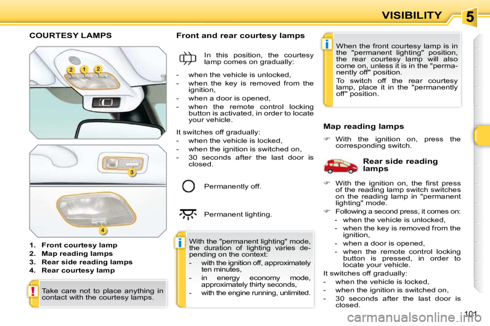 PEUGEOT 308 SW BL 2009  Owners Manual i
i
!
101
VISIBILITY
COURTESY LAMPS 
   
1.     Front courtesy    
lamp   
  
2.     Map reading    
lamps   
  
3.     Rear side reading    
lamps   
  
4.     Rear courtesy    
lamp       Front and 