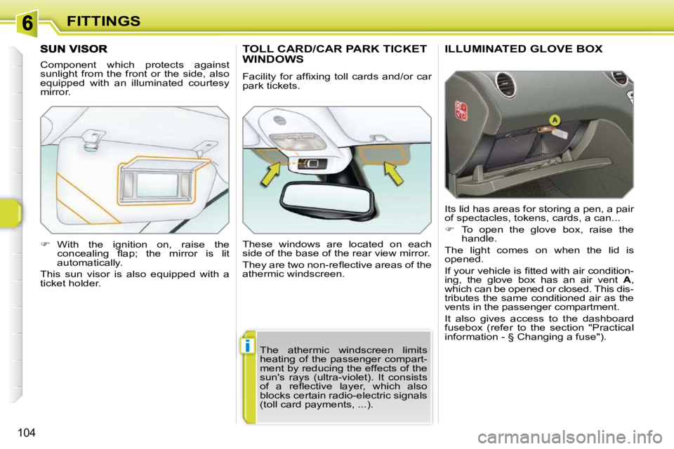 PEUGEOT 308 SW BL 2009  Owners Manual i
104
FITTINGS
     ILLUMINATED GLOVE BOX 
 Its lid has areas for storing a pen, a pair  
of spectacles, tokens, cards, a can...  
   
�    To  open  the  glove  box,  raise  the 
handle.  
 The  l