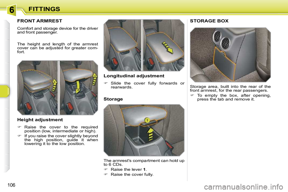 PEUGEOT 308 SW BL 2009  Owners Manual 106
FITTINGS
FRONT ARMREST 
� �C�o�m�f�o�r�t� �a�n�d� �s�t�o�r�a�g�e� �d�e�v�i�c�e� �f�o�r� �t�h�e� �d�r�i�v�e�r�  
and front passenger.  
 The  height  and  length  of  the  armrest  
�c�o�v�e�r� �c�