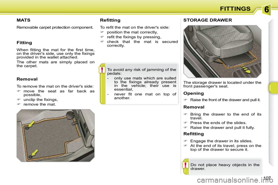 PEUGEOT 308 SW BL 2009  Owners Manual !
!
107
FITTINGS
 To avoid any risk of jamming of the  
pedals:  
� � � �-� �  �o�n�l�y� �u�s�e� �m�a�t�s� �w�h�i�c�h� �a�r�e� �s�u�i�t�e�d�  �t�o�  �t�h�e�  �ﬁ� �x�i�n�g�s�  �a�l�r�e�a�d�y�  �p�r�e