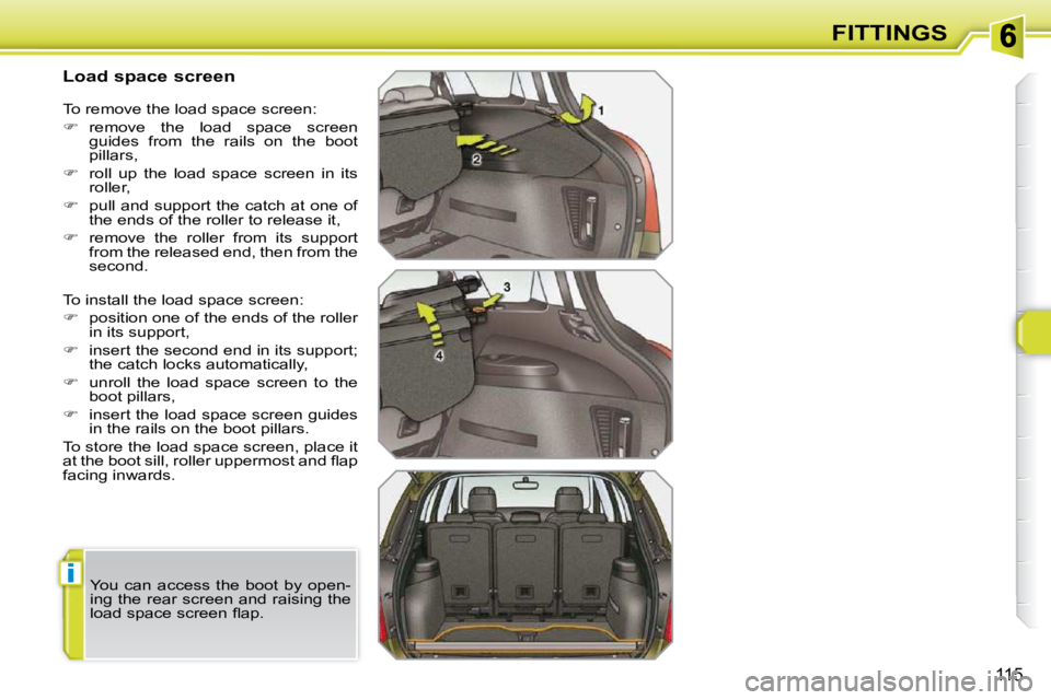 PEUGEOT 308 SW BL 2009  Owners Manual i
115
FITTINGS
          Load space screen  
 To install the load space screen:  
   
�    position one of the ends of the roller 
in its support, 
  
� � �  �i�n�s�e�r�t� �t�h�e� �s�e�c�o�n�d� 