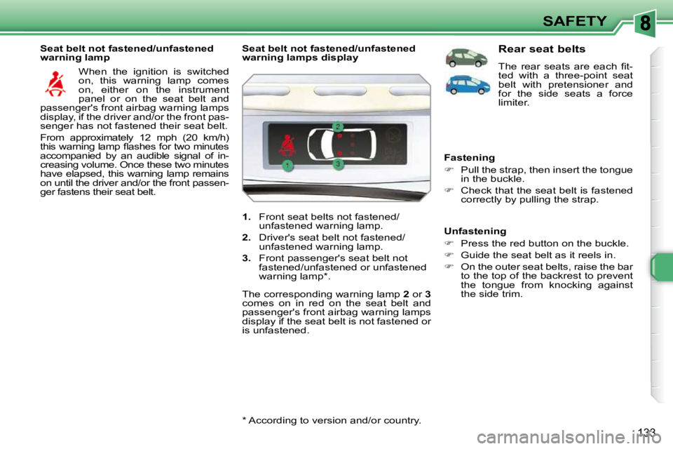 PEUGEOT 308 SW BL 2009  Owners Manual 133
SAFETY
  Seat belt not fastened/unfastened  
warning lamp   When  the  ignition  is  switched 
on,  this  warning  lamp  comes 
on,  either  on  the  instrument 
panel  or  on  the  seat  belt  an