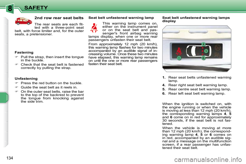 PEUGEOT 308 SW BL 2009  Owners Manual 134
SAFETY
  Unfastening  
   
�    Press the red button on the buckle. 
  
�    Guide the seat belt as it reels in. 
  
�    On the outer seat belts, raise the bar 
to the top of the backres