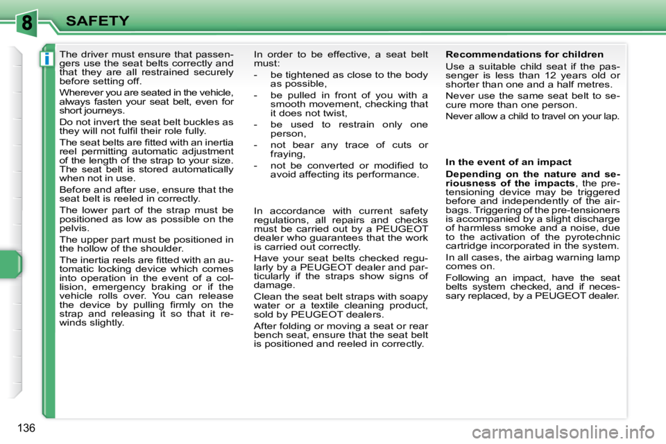 PEUGEOT 308 SW BL 2009  Owners Manual i
136
SAFETY
      The driver must ensure that passen- 
gers use the seat belts correctly and 
that  they  are  all  restrained  securely 
before setting off.  
 Wherever you are seated in the vehicle