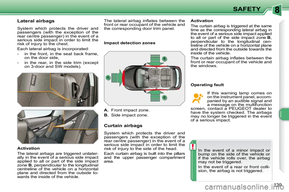 PEUGEOT 308 SW BL 2009 Owners Manual !
139
SAFETY
Lateral airbags
System which protects the driver and
passengers (with the exception of the
rear centre passenger) in the event of a
serious side impact in orde PEUGEOT 308 SW BL 2009 Owners Manual !
139
SAFETY
Lateral airbags
System which protects the driver and
passengers (with the exception of the
rear centre passenger) in the event of a
serious side impact in orde