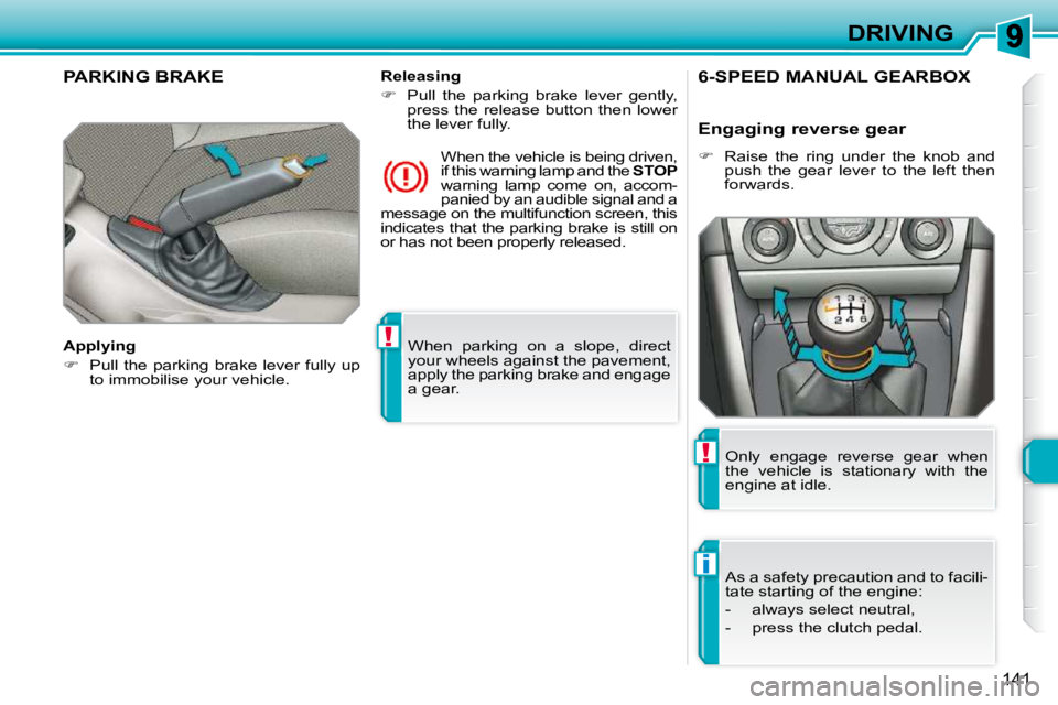 PEUGEOT 308 SW BL 2009  Owners Manual !
i
!
141
DRIVING
 When  parking  on  a  slope,  direct  
your wheels against the pavement, 
apply the parking brake and engage 
a gear.   
PARKING BRAKE  
  Applying  
   
�    Pull the parking  b