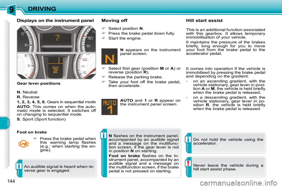 PEUGEOT 308 SW BL 2009  Owners Manual ii
!i
144
DRIVING
  Displays on the instrument panel  
  Gear lever positions    Moving off 
  
N.   Neutral 
  
R.   Reverse 
  
1, 2, 3, 4, 5, 6.    
Gears in sequential mode 
  
AUTO.    This  come