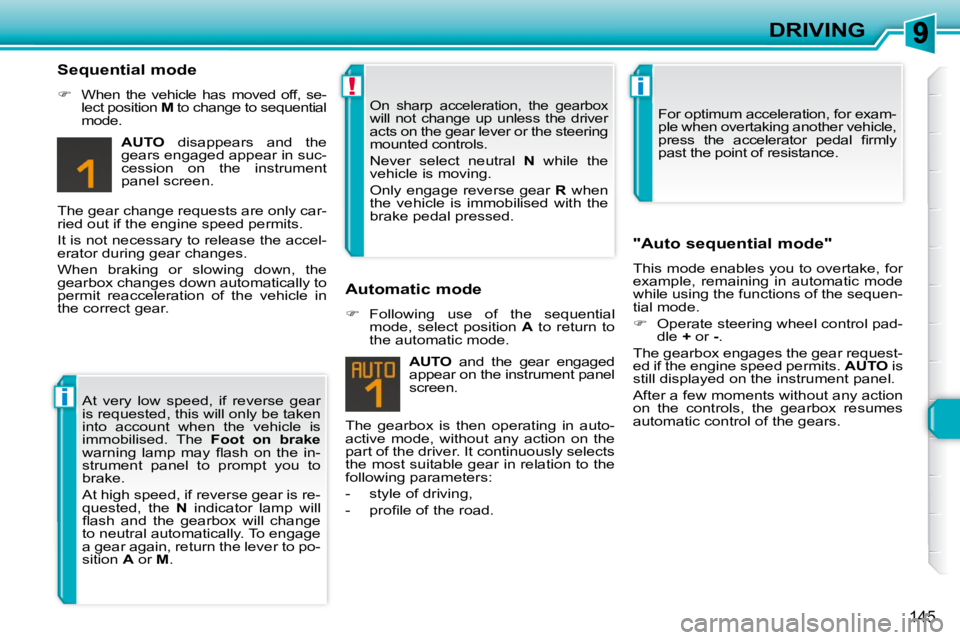 PEUGEOT 308 SW BL 2009  Owners Manual i
!i
145
DRIVING
  Sequential mode  
   
�    When  the  vehicle  has  moved  off,  se-
lect position   M  to change to sequential 
mode.  
  
AUTO    disappears  and  the 
gears engaged appear in 
