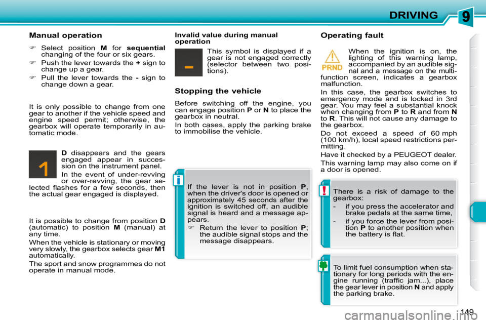 PEUGEOT 308 SW BL 2009  Owners Manual !
i
149
DRIVING
  Stopping the vehicle  
 Before  switching  off  the  engine,  you  
can engage position   P  or   N  to place the 
�g�e�a�r�b�o�x� �i�n� �n�e�u�t�r�a�l�.�  
 In  both  cases,  apply 