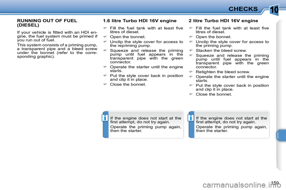 PEUGEOT 308 SW BL 2009  Owners Manual 10
ii
159
CHECKS
RUNNING OUT OF FUEL (DIESEL) 
� �I�f�  �y�o�u�r�  �v�e�h�i�c�l�e�  �i�s�  �ﬁ� �t�t�e�d�  �w�i�t�h�  �a�n�  �H�D�I�  �e�n�- 
gine, the fuel system must be primed if 
you run out of f