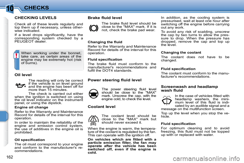 PEUGEOT 308 SW BL 2009  Owners Manual 10
!
162
CHECKS
CHECKING LEVELS 
 Check  all  of  these  levels  regularly  and  
top them up if necessary, unless other-
wise indicated.  
� �I�f�  �a�  �l�e�v�e�l�  �d�r�o�p�s�  �s�i�g�n�i�ﬁ� �c�a