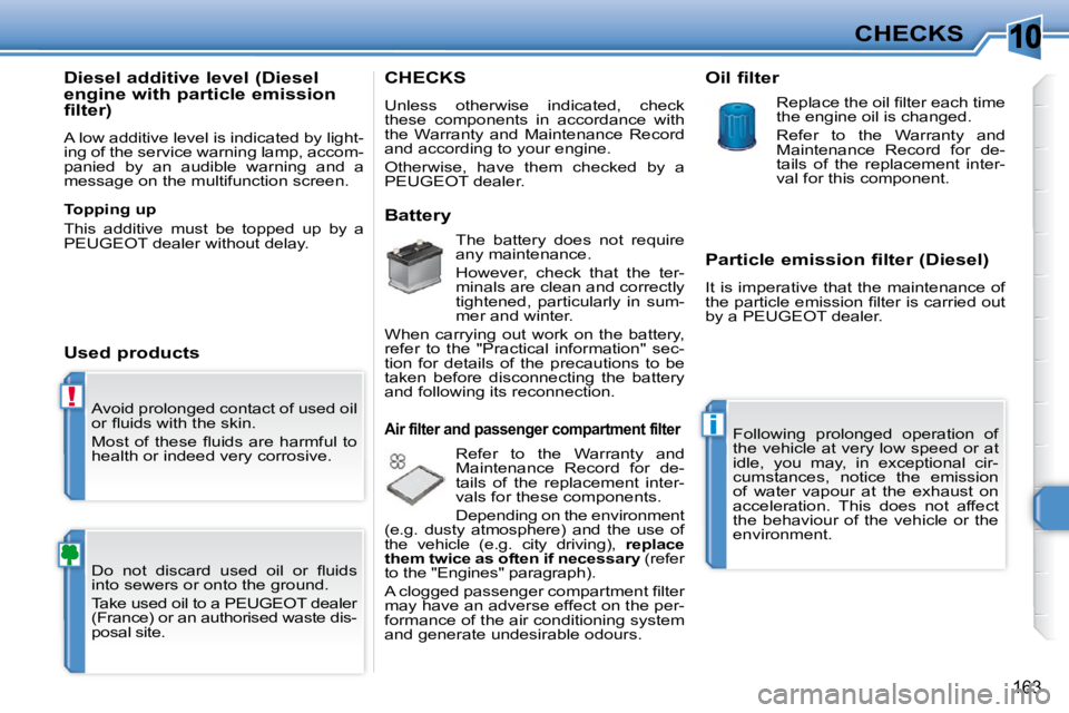 PEUGEOT 308 SW BL 2009  Owners Manual 10
!
i
163
CHECKS
 Avoid prolonged contact of used oil  
�o�r� �ﬂ� �u�i�d�s� �w�i�t�h� �t�h�e� �s�k�i�n�.�  
� �M�o�s�t�  �o�f�  �t�h�e�s�e�  �ﬂ� �u�i�d�s�  �a�r�e�  �h�a�r�m�f�u�l�  �t�o�  
healt