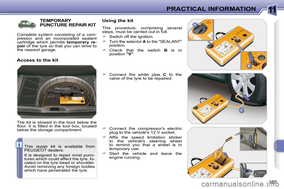 PEUGEOT 308 SW BL 2009  Owners Manual 11
i
165
PRACTICAL INFORMATION
  This  repair  kit  is  available  from  
PEUGEOT dealers.  
 It  is  designed  to  repair  most  punc- 
tures which could affect the tyre, lo-
cated on the tyre tread 