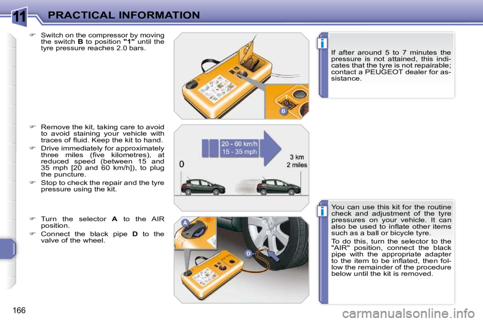 PEUGEOT 308 SW BL 2009  Owners Manual 11
i
i
166
PRACTICAL INFORMATION  If  after  around  5  to  7  minutes  the  
pressure  is  not  attained,  this  indi-
cates that the tyre is not repairable; 
contact a PEUGEOT dealer for as-
sistanc
