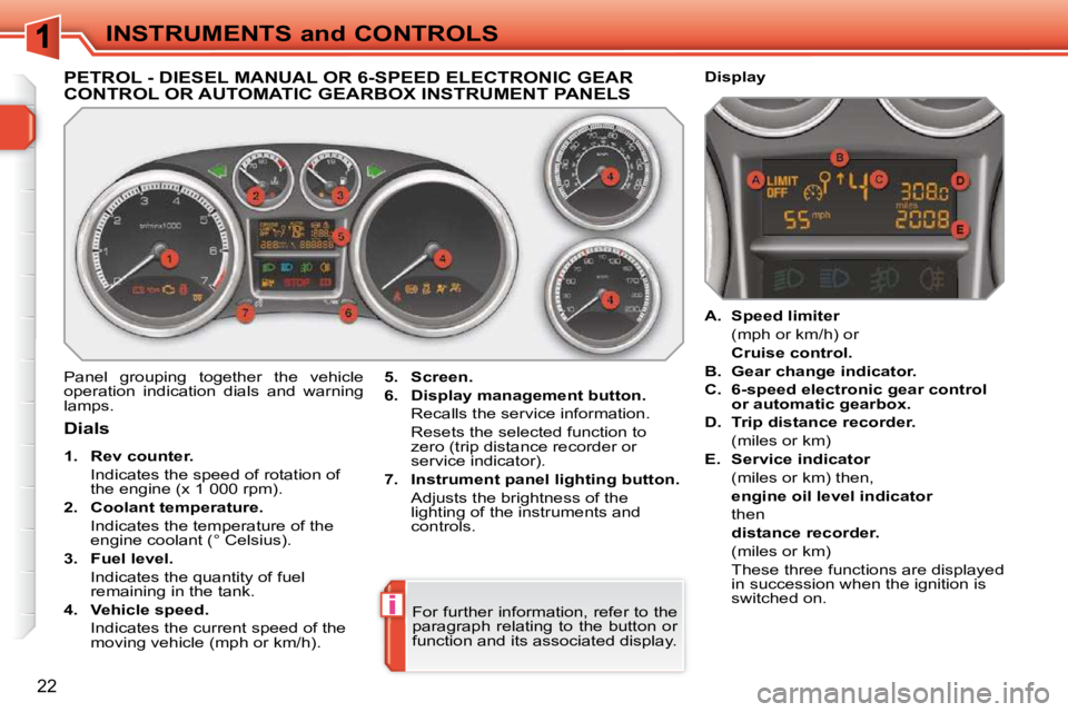 PEUGEOT 308 SW BL 2009  Owners Manual i
22
INSTRUMENTS and CONTROLS
PETROL - DIESEL MANUAL OR 6-SPEED ELECTRONIC GEAR CONTROL OR AUTOMATIC GEARBOX INSTRUMENT PANELS 
 Panel  grouping  together  the  vehicle  
operation  indication  dials 