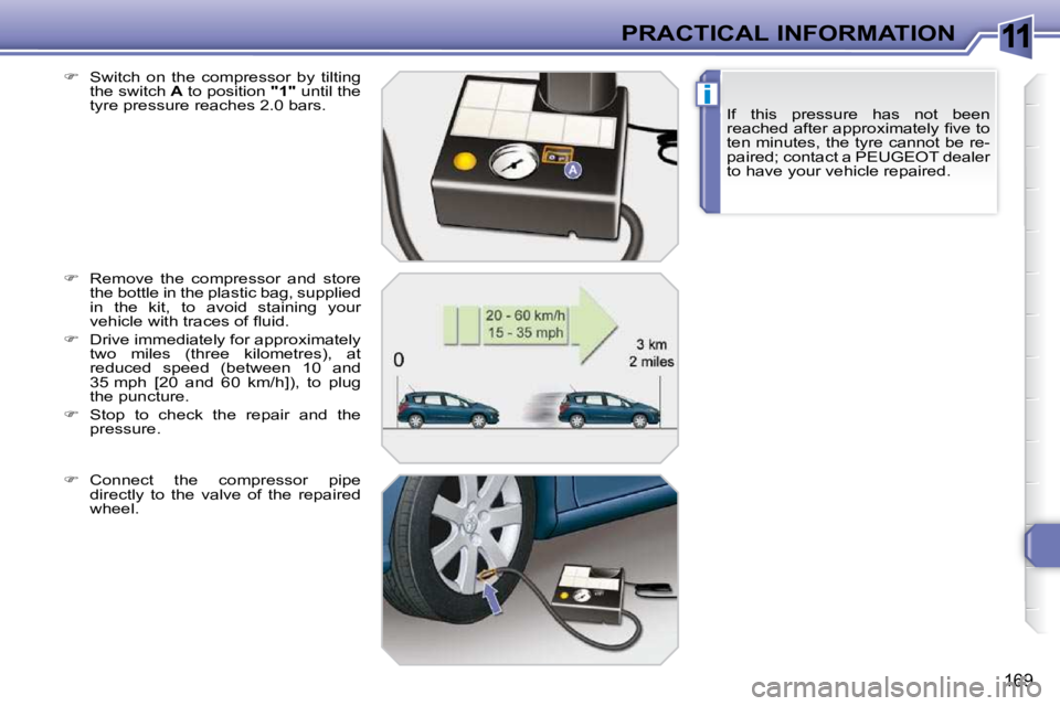PEUGEOT 308 SW BL 2009  Owners Manual 11
i
169
PRACTICAL INFORMATIONIf  this  pressure  has  not  been  
�r�e�a�c�h�e�d� �a�f�t�e�r� �a�p�p�r�o�x�i�m�a�t�e�l�y� �ﬁ� �v�e� �t�o� 
ten minutes, the tyre cannot be re-
paired; contact a PEUG
