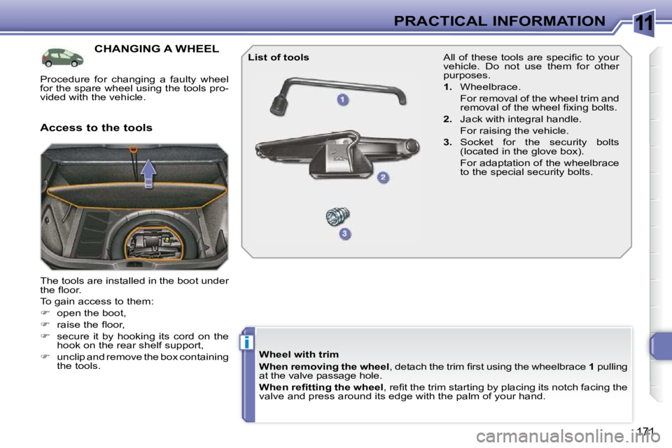 PEUGEOT 308 SW BL 2009  Owners Manual 11
i
171
PRACTICAL INFORMATION
CHANGING A WHEEL 
 The tools are installed in the boot under  
�t�h�e� �ﬂ� �o�o�r�.�  
� �T�o� �g�a�i�n� �a�c�c�e�s�s� �t�o� �t�h�e�m�:� 
   
�    open the boot, 
 