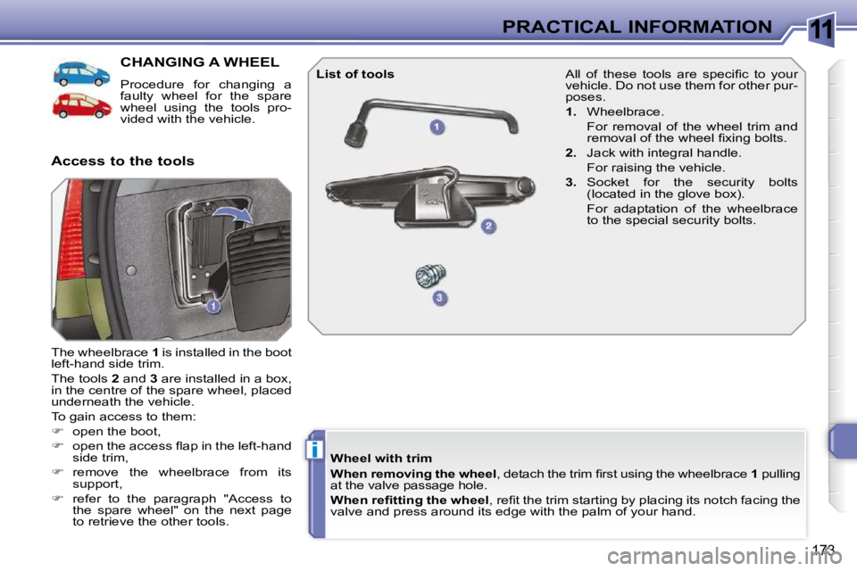 PEUGEOT 308 SW BL 2009  Owners Manual 11
i
173
PRACTICAL INFORMATION
CHANGING A WHEEL 
 Procedure  for  changing  a  
faulty  wheel  for  the  spare 
wheel  using  the  tools  pro-
vided with the vehicle. 
 The wheelbrace   1  is installe