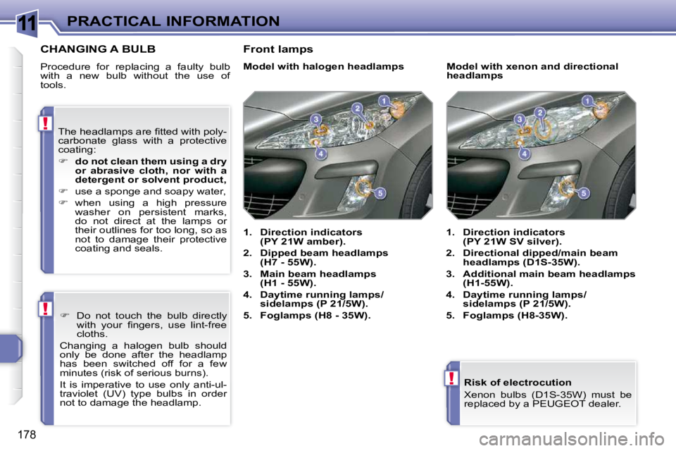 PEUGEOT 308 SW BL 2009  Owners Manual 11
!
!
!
178
PRACTICAL INFORMATION  Risk of electrocution  
� �X�e�n�o�n�  �b�u�l�b�s�  �(�D�1�S�-�3�5�W�)�  �m�u�s�t�  �b�e�  
replaced by a PEUGEOT dealer.   
CHANGING A BULB 
 Procedure  for  repla