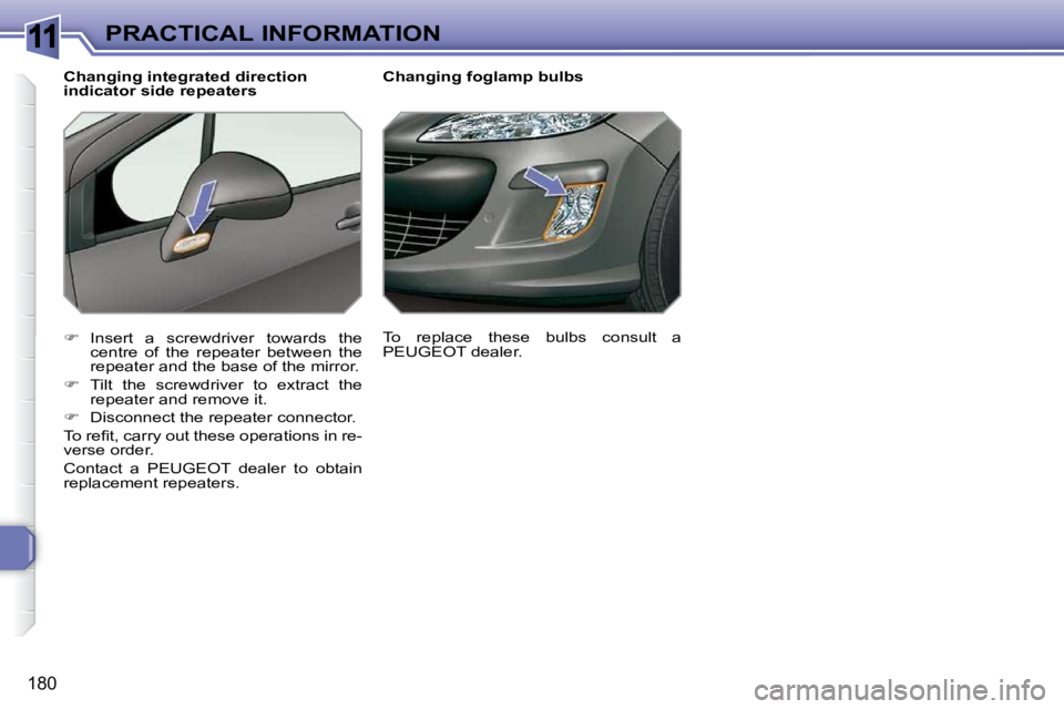 PEUGEOT 308 SW BL 2009  Owners Manual 11
180
PRACTICAL INFORMATION        Changing foglamp bulbs 
   
�    Insert  a  screwdriver  towards  the 
centre  of  the  repeater  between  the  
repeater and the base of the mirror. 
  
� � 