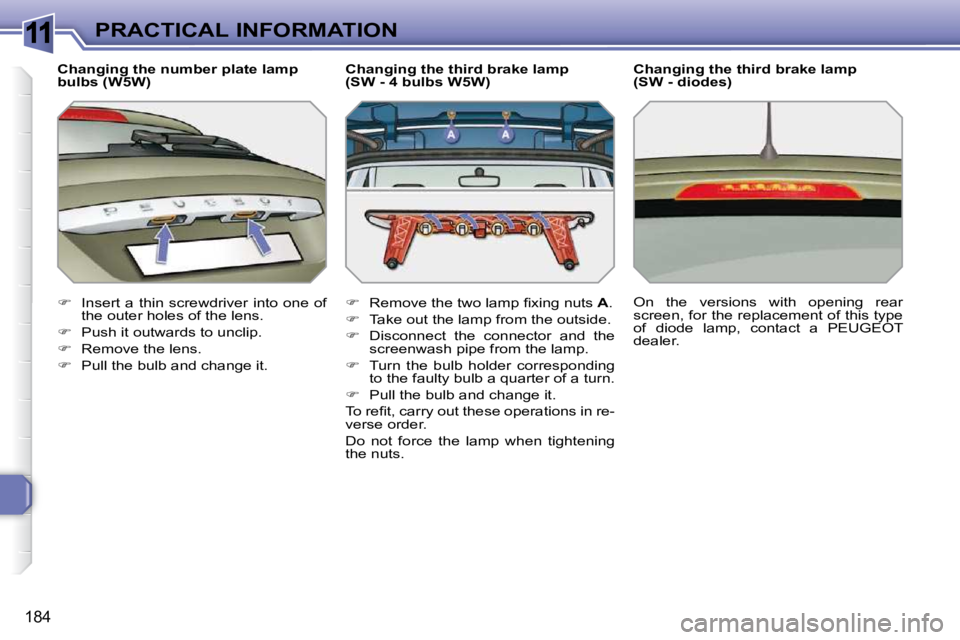 PEUGEOT 308 SW BL 2009  Owners Manual 11
184
PRACTICAL INFORMATION
  Changing the number plate lamp  
bulbs (W5W)  
   
�    Insert a thin screwdriver  into one  of 
the outer holes of the lens. 
  
�    Push it outwards to unclip. 