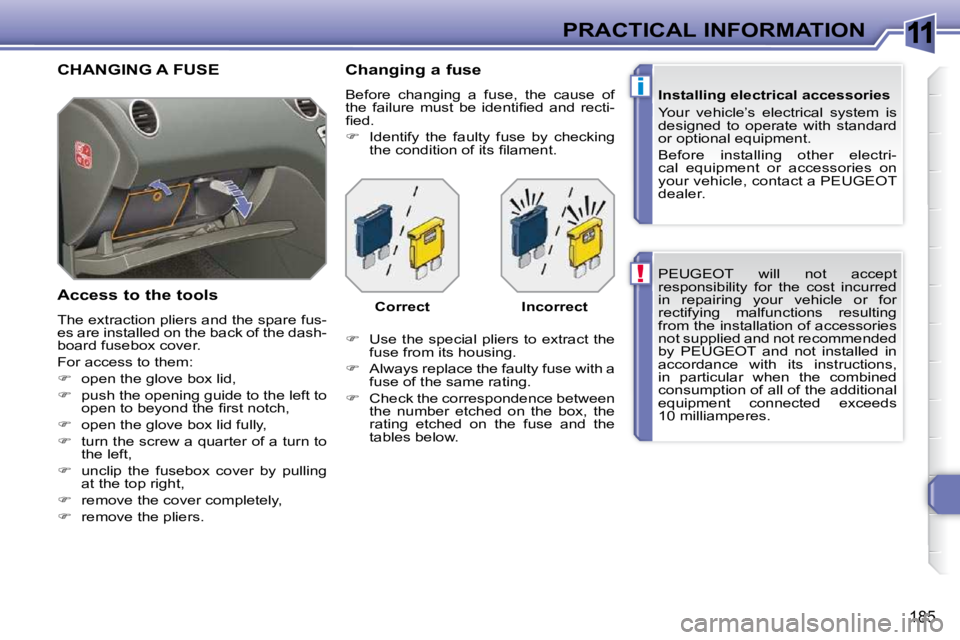 PEUGEOT 308 SW BL 2009  Owners Manual 11
!
i
185
PRACTICAL INFORMATION PEUGEOT  will  not  accept  
responsibility  for  the  cost  incurred 
in  repairing  your  vehicle  or  for 
rectifying  malfunctions  resulting 
from the installatio