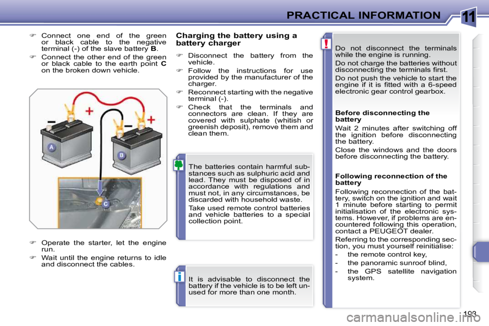 PEUGEOT 308 SW BL 2009  Owners Manual 11
!
i
193
PRACTICAL INFORMATION Do  not  disconnect  the  terminals  
while the engine is running.  
 Do not charge the batteries without  
�d�i�s�c�o�n�n�e�c�t�i�n�g� �t�h�e� �t�e�r�m�i�n�a�l�s� �