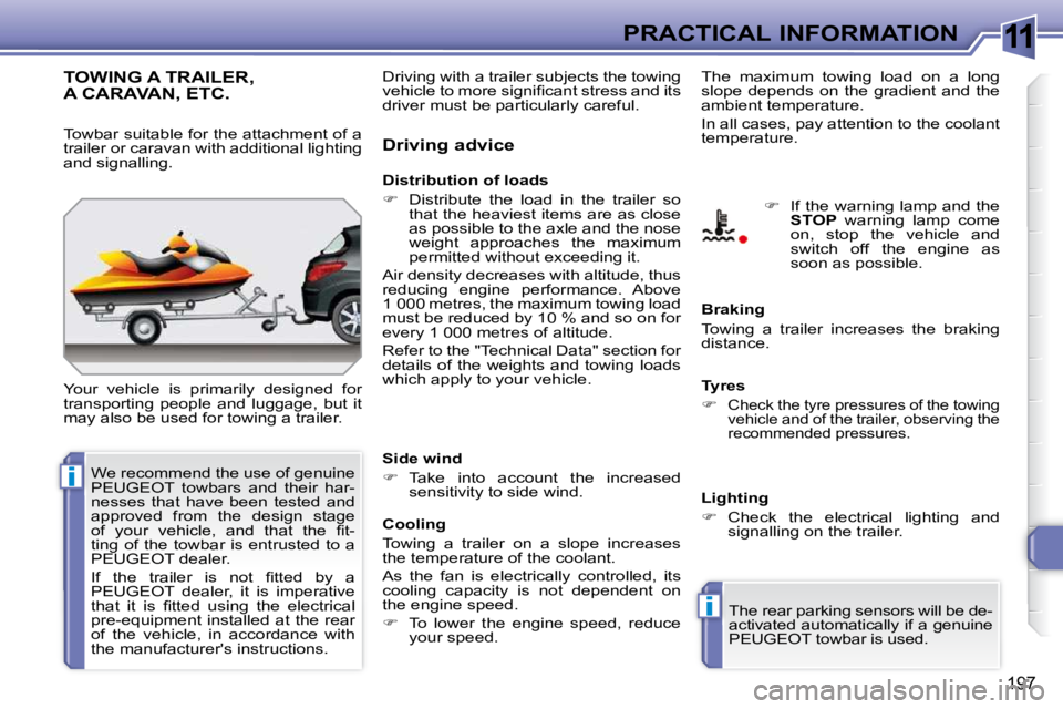PEUGEOT 308 SW BL 2009  Owners Manual 11
i
i
197
PRACTICAL INFORMATION
TOWING A TRAILER, A CARAVAN, ETC. 
 Your  vehicle  is  primarily  designed  for  
transporting  people  and  luggage,  but  it 
may also be used for towing a trailer. 