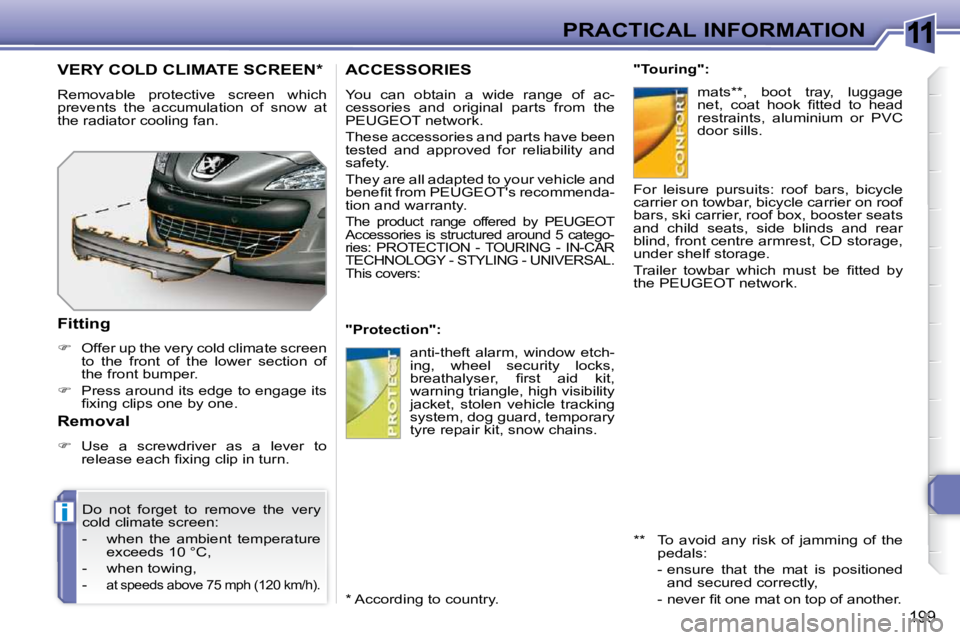 PEUGEOT 308 SW BL 2009  Owners Manual 11
i
199
PRACTICAL INFORMATION
ACCESSORIES 
 You  can  obtain  a  wide  range  of  ac- 
cessories  and  original  parts  from  the 
PEUGEOT network.  
 These accessories and parts have been  
tested  