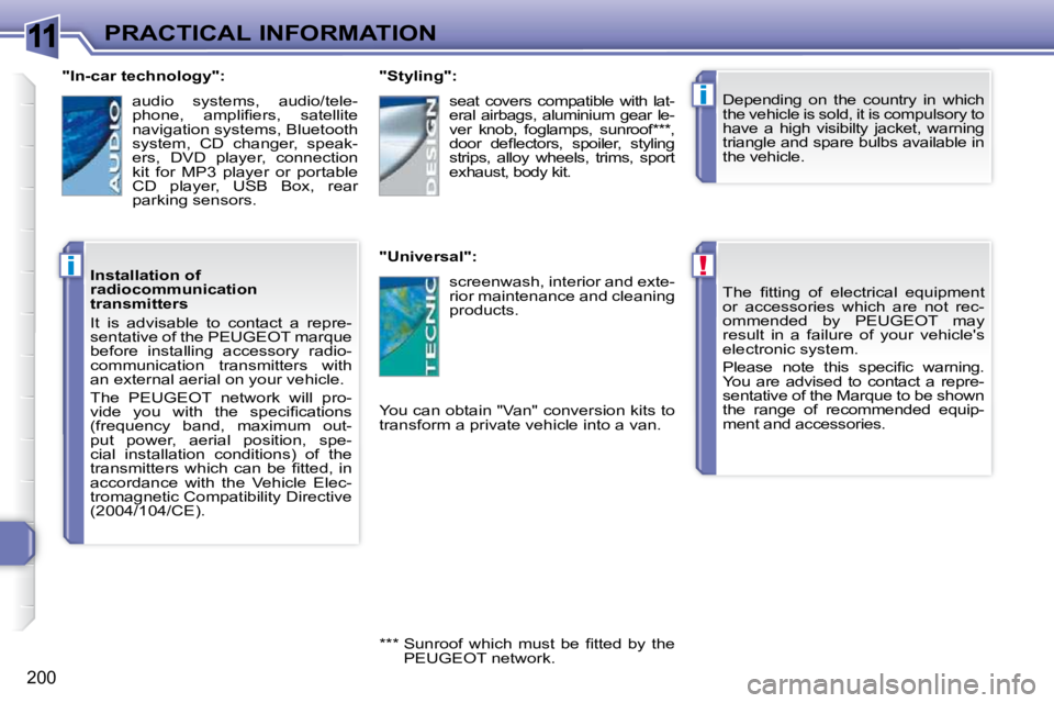 PEUGEOT 308 SW BL 2009  Owners Manual 11
!
i
i
200
PRACTICAL INFORMATION� �T�h�e�  �ﬁ� �t�t�i�n�g�  �o�f�  �e�l�e�c�t�r�i�c�a�l�  �e�q�u�i�p�m�e�n�t�  
or  accessories  which  are  not  rec-
ommended  by  PEUGEOT  may 
result  in  a  fa