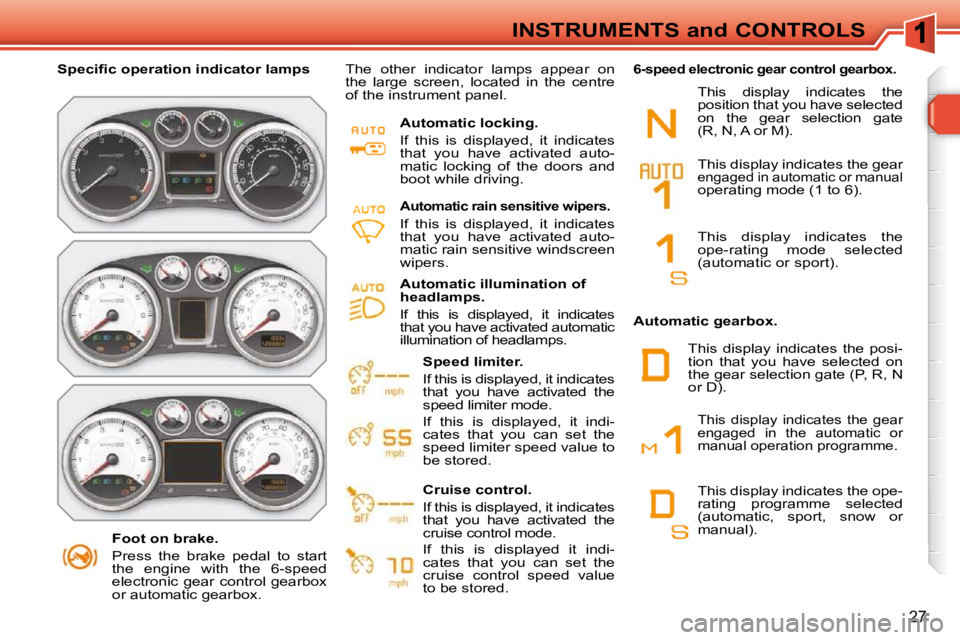 PEUGEOT 308 SW BL 2009 Owners Manual 27
INSTRUMENTS and CONTROLS
   Foot on brake.  
 Press  the  brake  pedal  to  start  
the  engine  with  the  6-speed 
electronic  gear  control  gearbox 
or automatic gearbox.   
� � � �S�p�e�c�i�