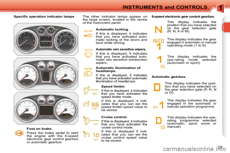 PEUGEOT 308 SW BL 2009  Owners Manual 27
INSTRUMENTS and CONTROLS
   Foot on brake.  
 Press  the  brake  pedal  to  start  
the  engine  with  the  6-speed 
electronic  gear  control  gearbox 
or automatic gearbox.   
� � � �S�p�e�c�i��