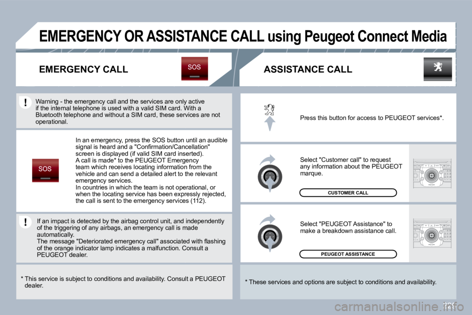 PEUGEOT 308 SW BL 2009  Owners Manual 229
 PEUGEOT ASSISTANCE  
 CUSTOMER CALL 
 Press this button for access to PEUGEOT services * . 
 Select "Customer call" to request any information about the PEUGEOT marque. 
 Select "PEUGEOT Assistan