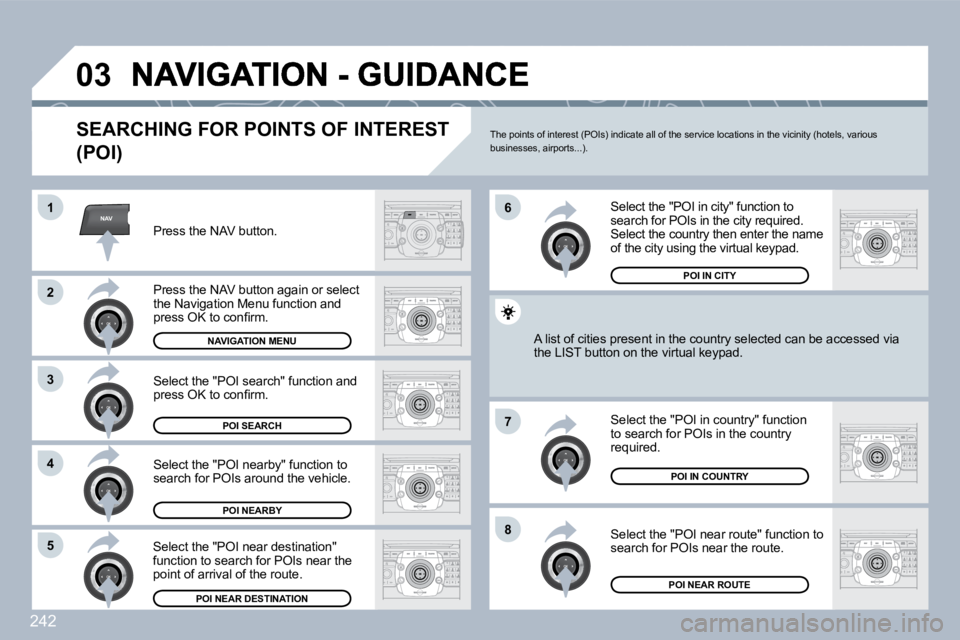 PEUGEOT 308 SW BL 2009  Owners Manual 242
NAV
�0�3
�1
�2
�3
�4
�7
�8�5
�6
  SEARCHING FOR POINTS OF INTEREST 
(POI) 
  Press the NAV button.  
  Press the NAV button again or select the Navigation Menu function and �p�r�e�s�s� �O�K� �t�o�