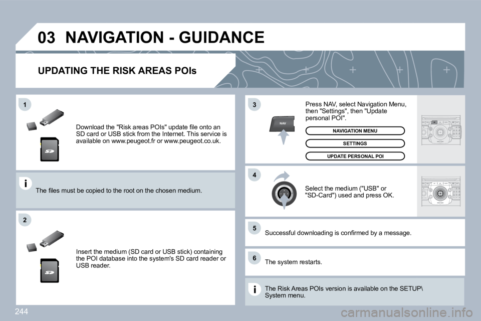 PEUGEOT 308 SW BL 2009  Owners Manual 244
�0�3
�5
�6
�3
�4
�2
NAV
�1
� � �D�o�w�n�l�o�a�d� �t�h�e� �"�R�i�s�k� �a�r�e�a�s� �P�O�I�s�"� �u�p�d�a�t�e� �ﬁ� �l�e� �o�n�t�o� �a�n� SD card or USB stick from the Internet. This servic e