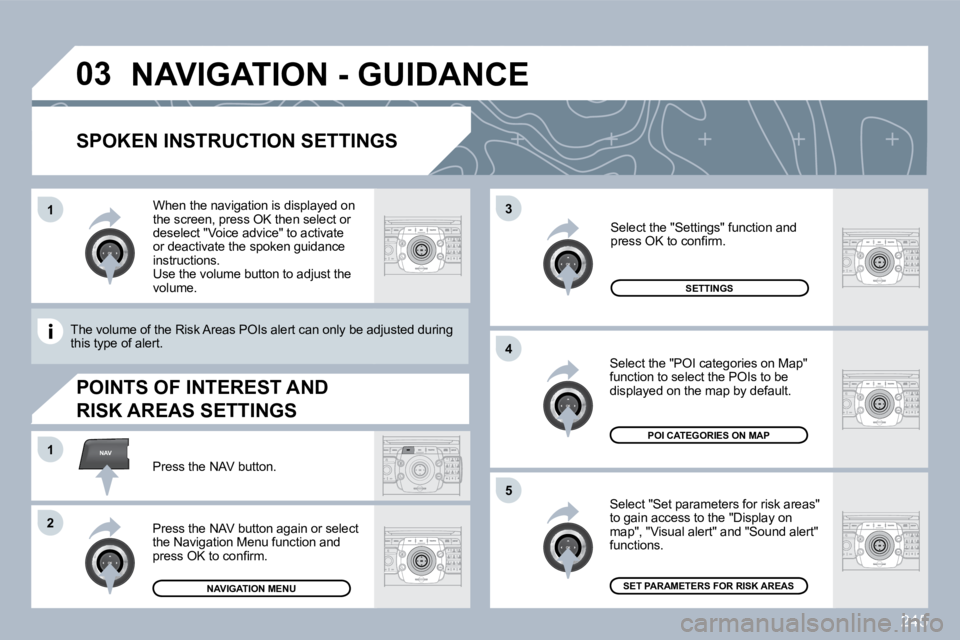 PEUGEOT 308 SW BL 2009  Owners Manual 245
�0�3
�5
�3
�4
NAV�1
�2
�1
  SPOKEN INSTRUCTION SETTINGS 
  Select "Set parameters for risk areas" to gain access to the "Display on map", "Visual alert" and "Sound alert" functions. 
  Select the 