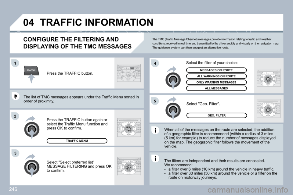 PEUGEOT 308 SW BL 2009  Owners Manual 246
TRAFFIC
�0�4
�1
�2
�4
�5
�3
 TRAFFIC INFORMATION 
CONFIGURE THE FILTERING AND 
DISPLAYING OF THE TMC MESSAGES 
  When all of the messages on the route are selected, the addition �o�f� �a� �g�e�o�g