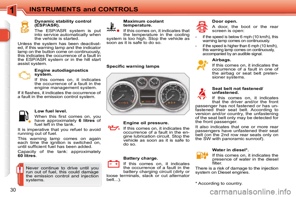 PEUGEOT 308 SW BL 2009  Owners Manual !
30
INSTRUMENTS and CONTROLS   Engine autodiagnostics  
system.  
  If  this  comes  on,  it  indicates  
the occurrence of a fault in the 
engine management system. 
� �I�f� �i�t� �ﬂ� �a�s�h�e�s�,