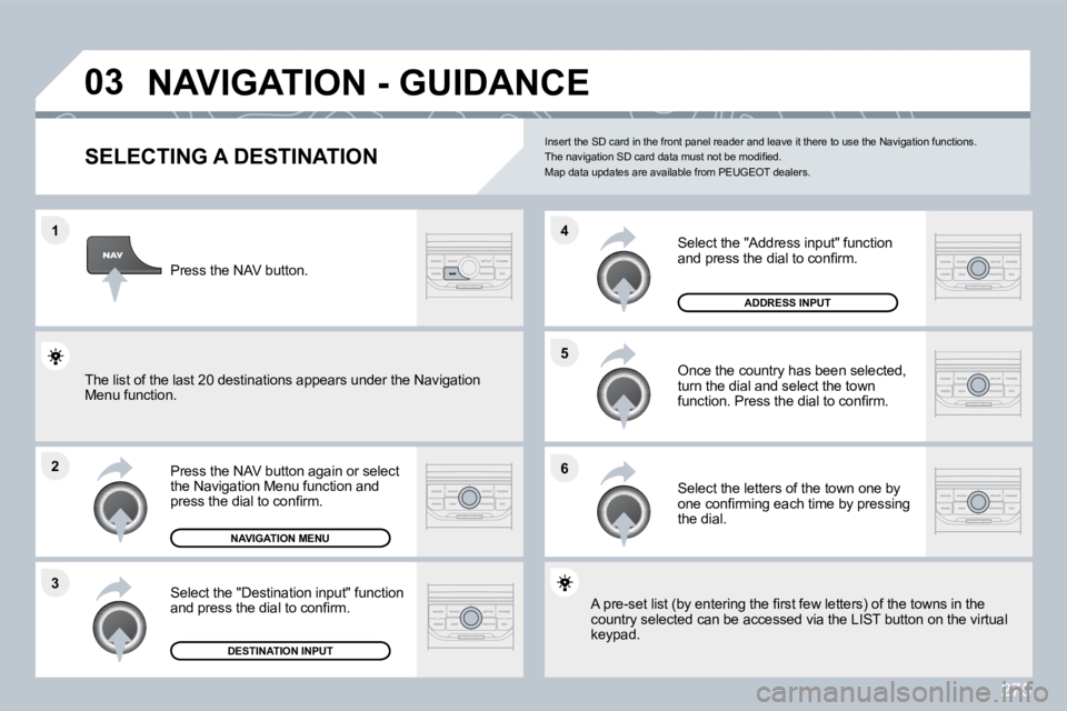 PEUGEOT 308 SW BL 2009  Owners Manual 275
�1
�2
�3
�5 
�6
�4
�0�3� �N�A�V�I�G�A�T�I�O�N� �-� �G�U�I�D�A�N�C�E� 
�S�E�L�E�C�T�I�N�G� �A� �D�E�S�T�I�N�A�T�I�O�N� 
  Press the NAV button again or select the Navigation Menu function and �p�r�