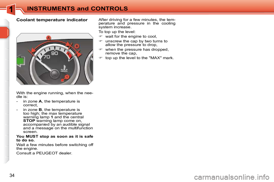 PEUGEOT 308 SW BL 2009 Owners Guide 34
INSTRUMENTS and CONTROLS
             Coolant temperature indicator  
 With the engine running, when the nee- 
dle is:  
   -   in zone   A , the temperature is 
correct, 
  -   in zone   B , the t