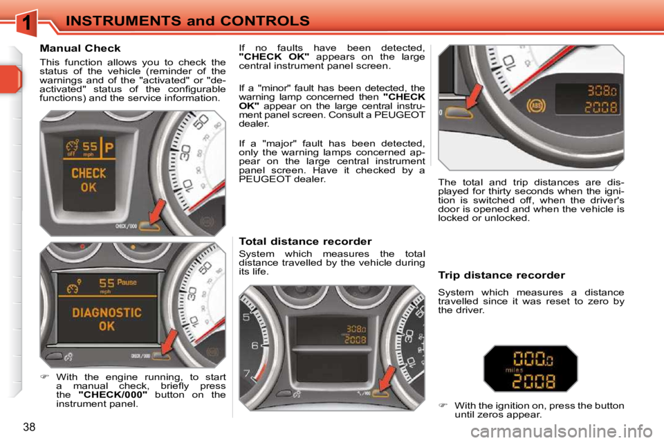PEUGEOT 308 SW BL 2009 Owners Guide 38
INSTRUMENTS and CONTROLS             Total distance recorder  
 System  which  measures  the  total  
distance travelled by the vehicle during 
its life.   The  total  and  trip  distances  are  di