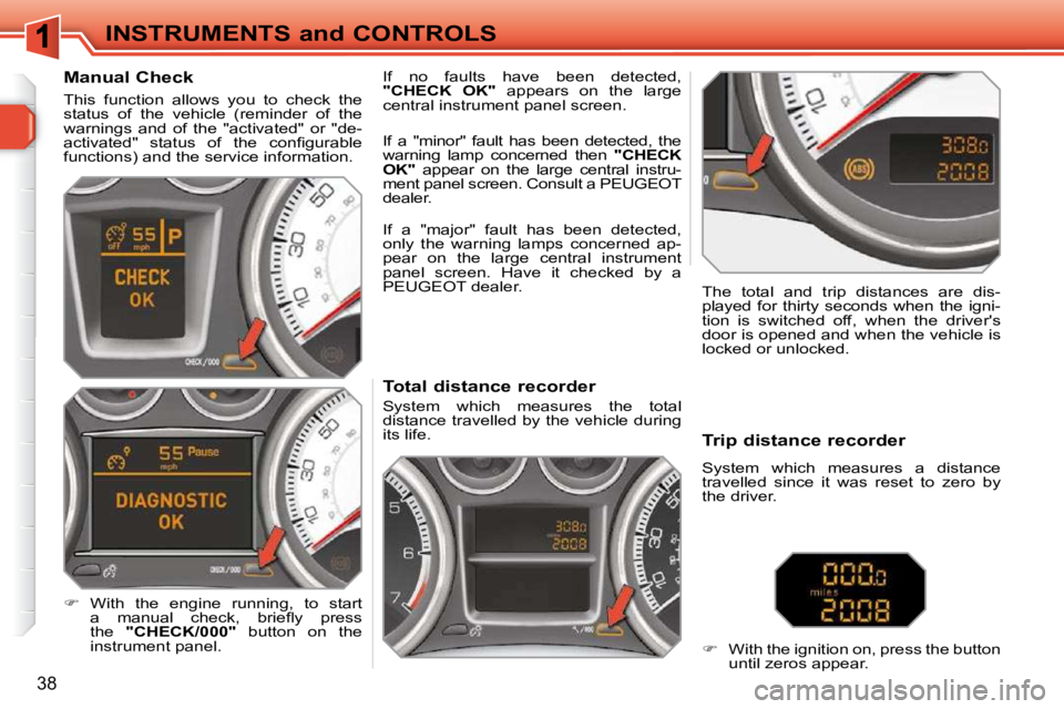 PEUGEOT 308 SW BL 2009  Owners Manual 38
INSTRUMENTS and CONTROLS             Total distance recorder  
 System  which  measures  the  total  
distance travelled by the vehicle during 
its life.   The  total  and  trip  distances  are  di