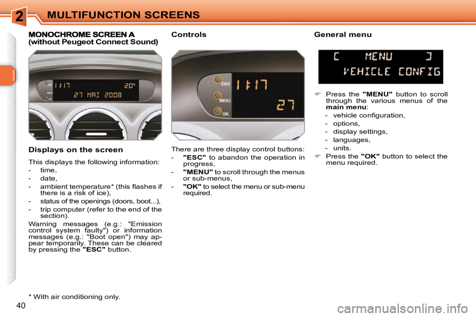 PEUGEOT 308 SW BL 2009 Owners Guide 40
MULTIFUNCTION SCREENS
  Displays on the screen  
 This displays the following information:  
   -   time, 
  -   date, 
� � �-� �  �a�m�b�i�e�n�t� �t�e�m�p�e�r�a�t�u�r�e� �*� � �(�t�h�i�s� �ﬂ� �a